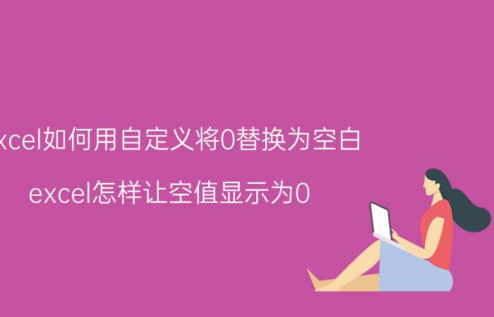 excel如何用自定义将0替换为空白 excel怎样让空值显示为0？